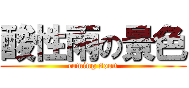 酸性雨の景色 (coming soon)