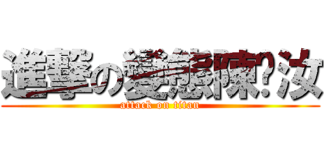 進撃の變態陳羿汝 (attack on titan)