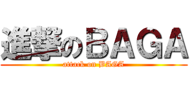 進撃のＢＡＧＡ (attack on BAGA)