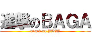 進撃のＢＡＧＡ (attack on BAGA)