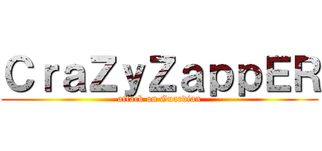 ＣｒａＺｙＺａｐｐＥＲ (attack on Guardian)