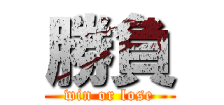 勝負 (win or lose)
