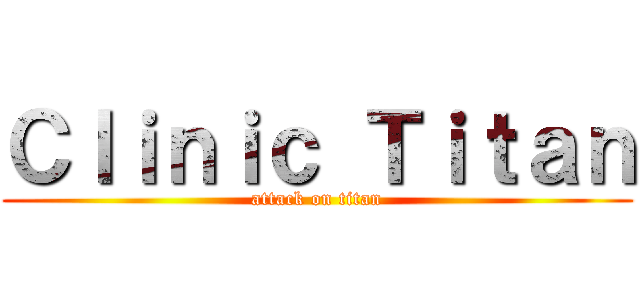 Ｃｌｉｎｉｃ Ｔｉｔａｎ (attack on titan)