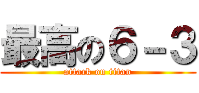 最高の６－３ (attack on titan)