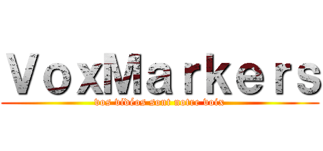 ＶｏｘＭａｒｋｅｒｓ (vos vidéos sont notre voix)