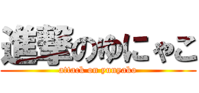 進撃のゆにゃこ (attack on yunyako)