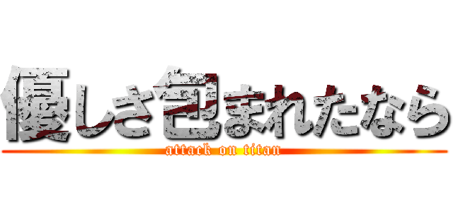 優しさ包まれたなら (attack on titan)