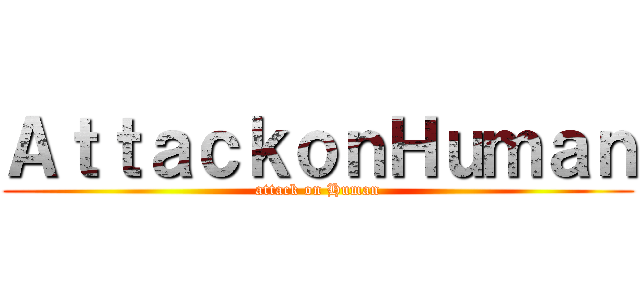 ＡｔｔａｃｋｏｎＨｕｍａｎ (attack on Human)