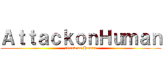 ＡｔｔａｃｋｏｎＨｕｍａｎ (attack on Human)