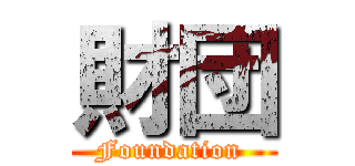 財団 (Foundation )