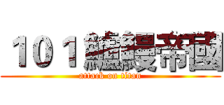１０１ 鱸鰻帝國 (attack on titan)