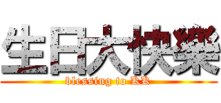生日大快樂 (blessing to KK)