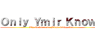 Ｏｎｌｙ Ｙｍｉｒ Ｋｎｏｗｓ (Why she had to see Mikasa killing Eren)