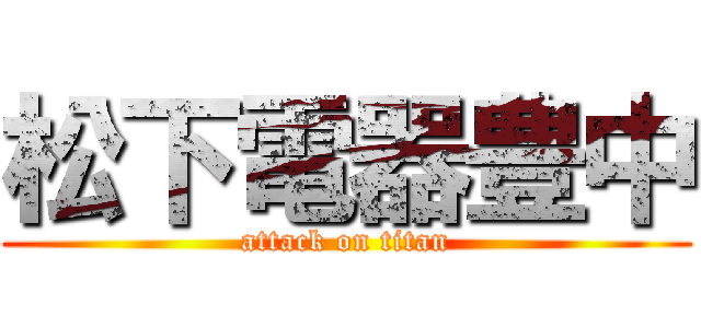 松下電器豊中 (attack on titan)