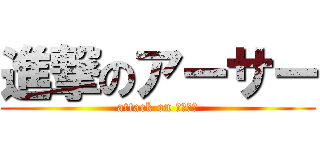 進撃のアーサー (attack on アーサー)