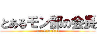 とあるモン部の会長 (attack on titan)