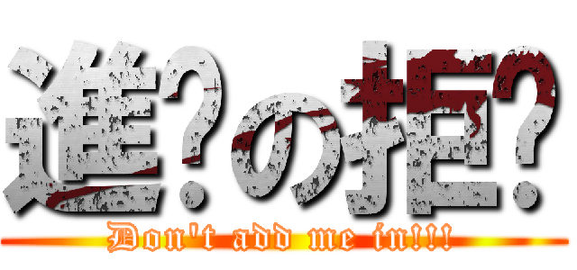 進擊の拒絕 (Don\'t add me in!!!)