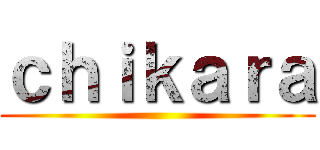 ｃｈｉｋａｒａ ()