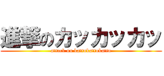 進撃のカッカッカッ (attack on kattukattukattu)