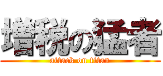 増税の猛者 (attack on titan)