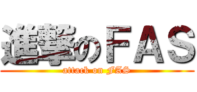 進撃のＦＡＳ (attack on FAS)