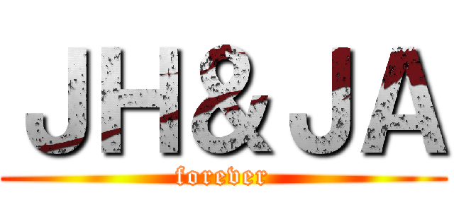 ＪＨ＆ＪＡ (forever)