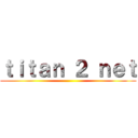 ｔｉｔａｎ ２ ｎｅｔ ()