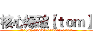 核心爆破【ｔｏｍ】 (the high pressure under the planet)