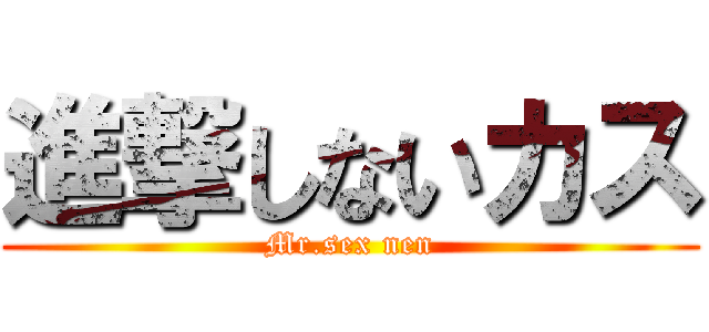 進撃しないカス (Mr.sex nen)