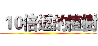 １０倍返的植樹 ()