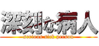 深刻な病人 (serious sick person)