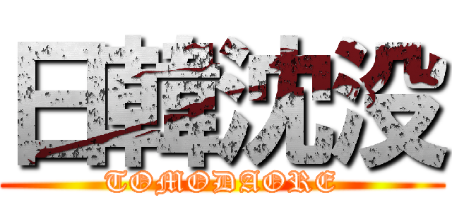 日韓沈没 (TOMODAORE)