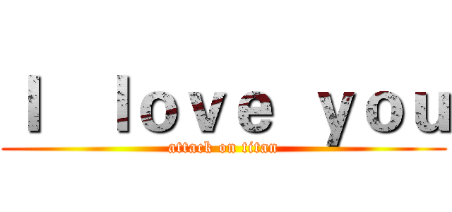 Ｉ   ｌｏｖｅ  ｙｏｕ (attack on titan)
