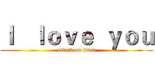 Ｉ   ｌｏｖｅ  ｙｏｕ (attack on titan)