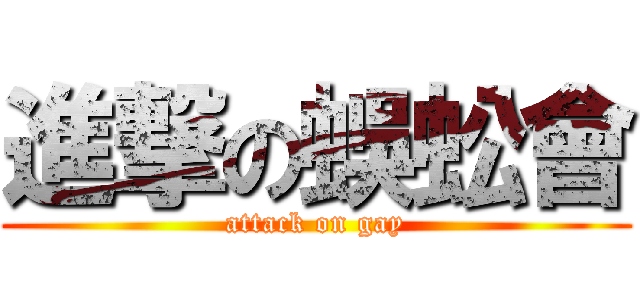 進撃の蜈蚣會 (attack on gay)