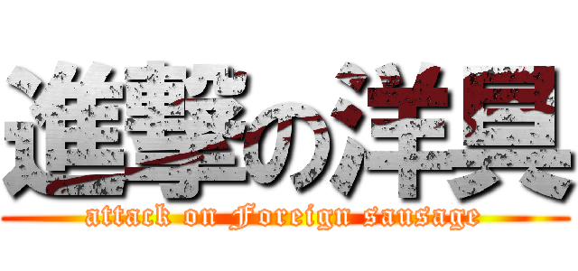 進撃の洋具 (attack on Foreign sausage)