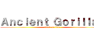 Ａｎｃｉｅｎｔ Ｇｏｒｉｌｌａｓ (attack on titan)