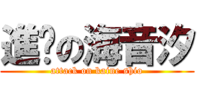 進擊の海音汐 (attack on kaine shio)