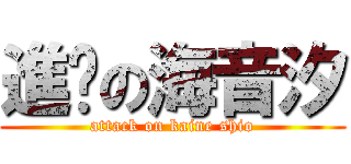 進擊の海音汐 (attack on kaine shio)