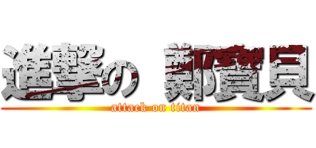 進撃の 鄭寶貝 (attack on titan)