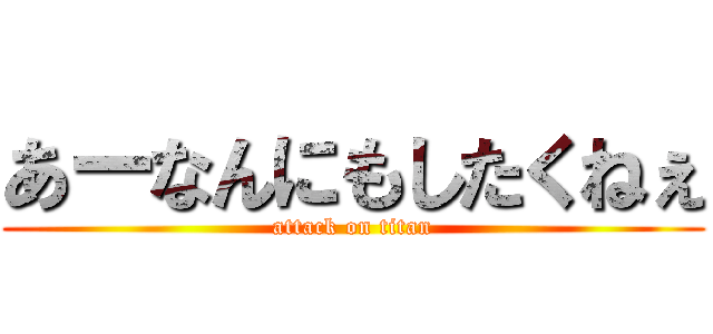 あーなんにもしたくねぇ (attack on titan)