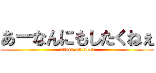 あーなんにもしたくねぇ (attack on titan)