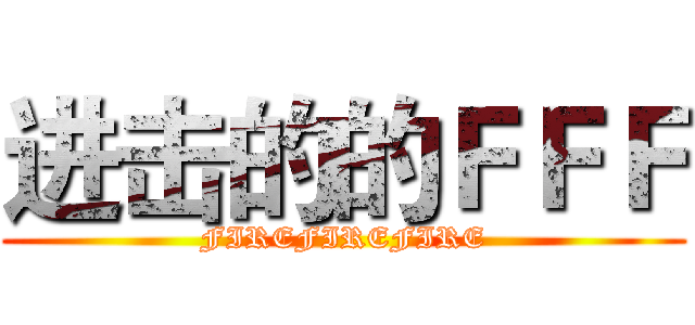 进击的的ＦＦＦ (FIREFIREFIRE)