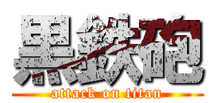 黒鉄砲 (attack on titan)