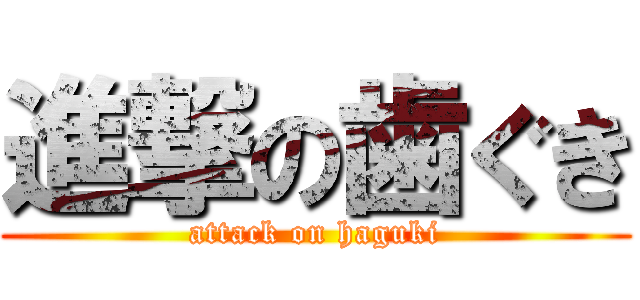 進撃の歯ぐき (attack on haguki)