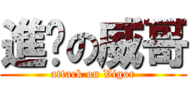 進擊の威哥 (attack on Vigor)