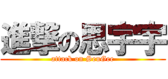 進撃の思宇宇 (attack on SeuGee)