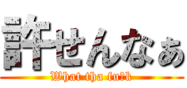 許せんなぁ (What tha fu※k)