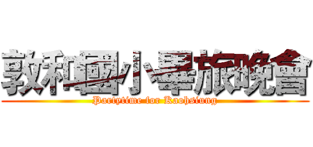 敦和國小畢旅晚會 (Partytime for Kaohsiung)