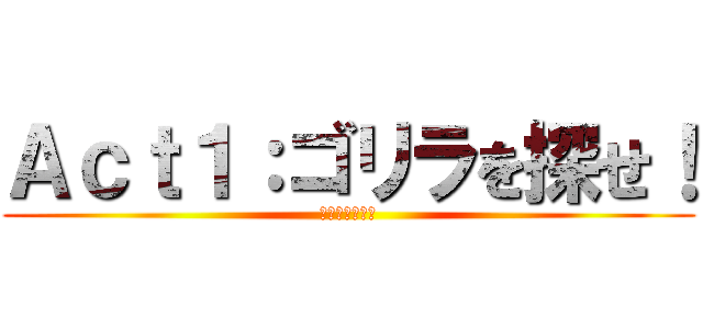 Ａｃｔ１：ゴリラを探せ！ (リミックス！！)